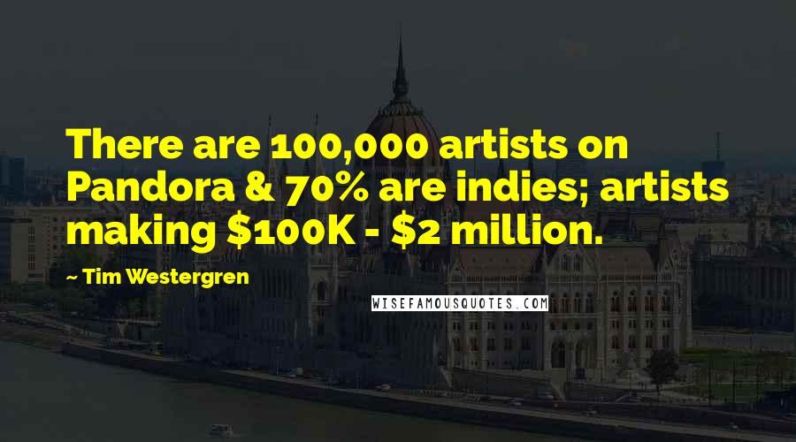 Tim Westergren quotes: There are 100,000 artists on Pandora & 70% are indies; artists making $100K - $2 million.