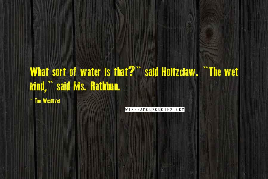 Tim Westover quotes: What sort of water is that?" said Holtzclaw. "The wet kind," said Ms. Rathbun.