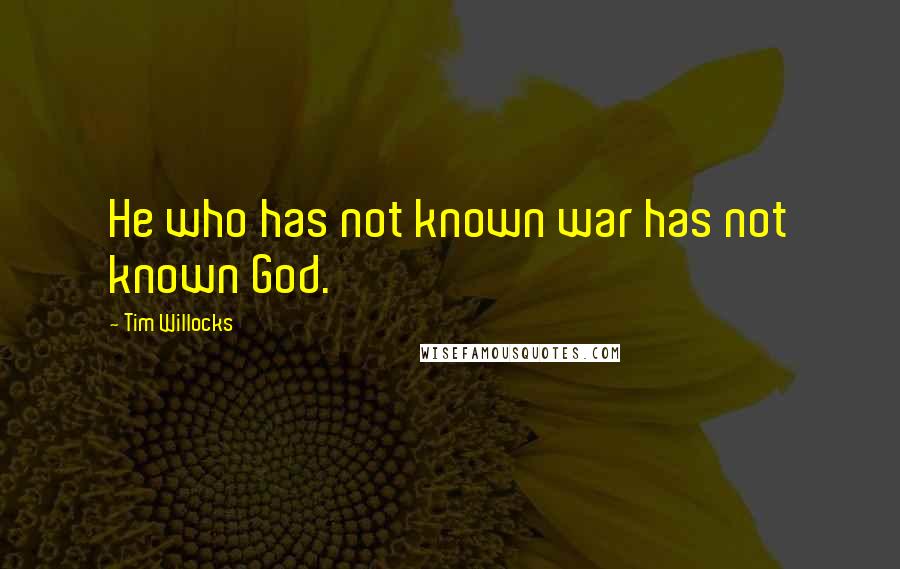 Tim Willocks quotes: He who has not known war has not known God.