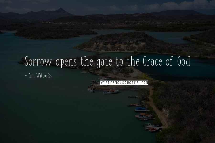 Tim Willocks quotes: Sorrow opens the gate to the Grace of God