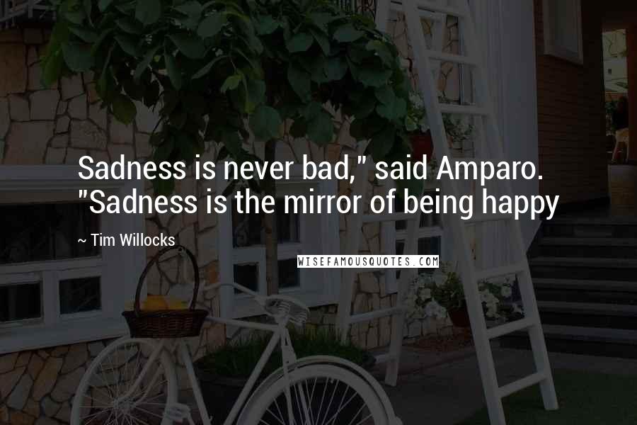 Tim Willocks quotes: Sadness is never bad," said Amparo. "Sadness is the mirror of being happy