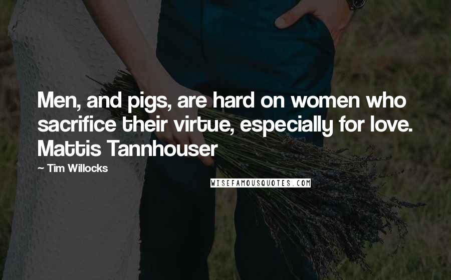 Tim Willocks quotes: Men, and pigs, are hard on women who sacrifice their virtue, especially for love. Mattis Tannhouser