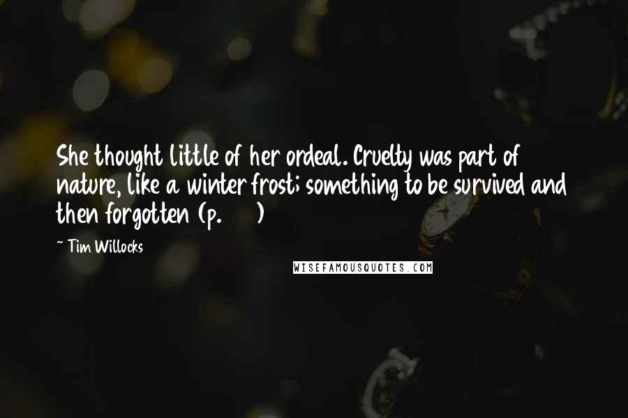 Tim Willocks quotes: She thought little of her ordeal. Cruelty was part of nature, like a winter frost; something to be survived and then forgotten (p.689)