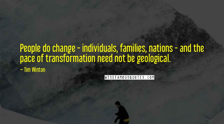 Tim Winton quotes: People do change - individuals, families, nations - and the pace of transformation need not be geological. Tim Winton quotes: People do change - individuals, families, nations - and the pace of transformation need not be geological.