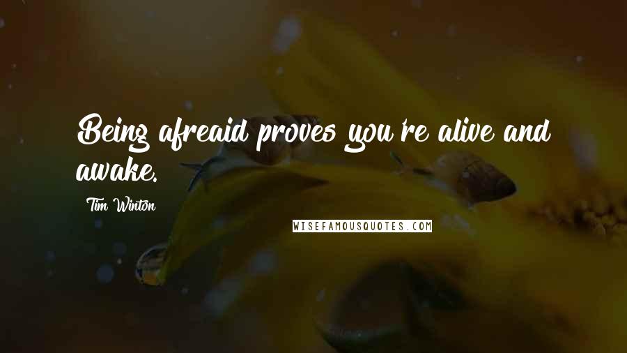 Tim Winton quotes: Being afreaid proves you're alive and awake.