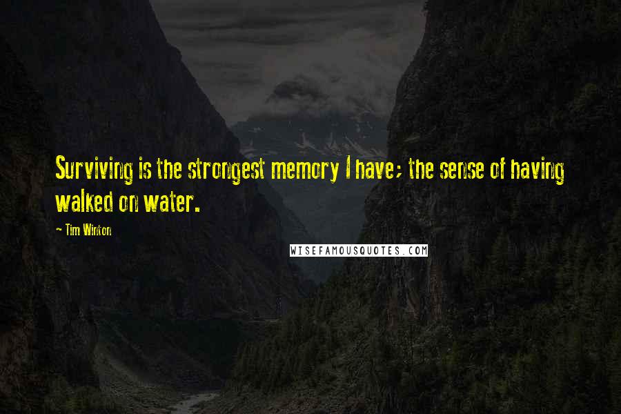 Tim Winton quotes: Surviving is the strongest memory I have; the sense of having walked on water.