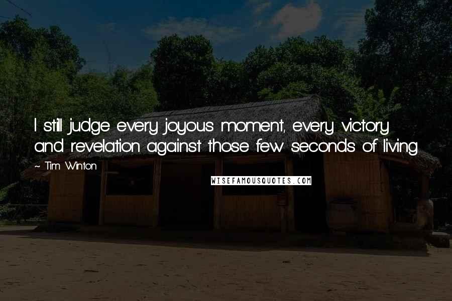 Tim Winton quotes: I still judge every joyous moment, every victory and revelation against those few seconds of living