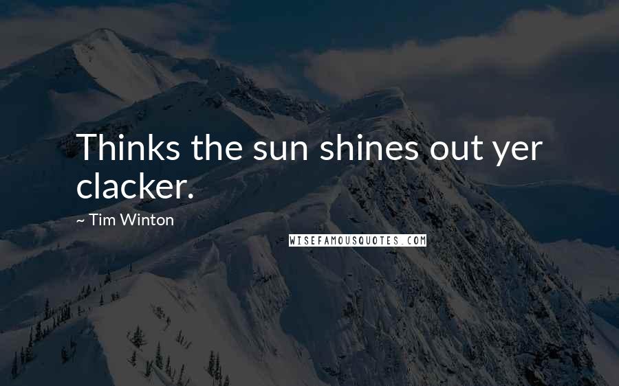 Tim Winton quotes: Thinks the sun shines out yer clacker.