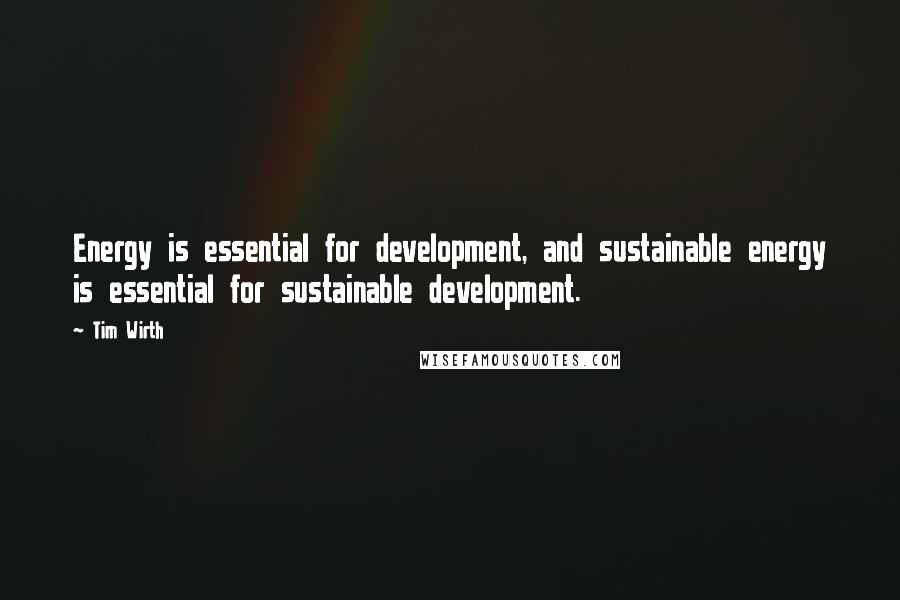 Tim Wirth quotes: Energy is essential for development, and sustainable energy is essential for sustainable development.