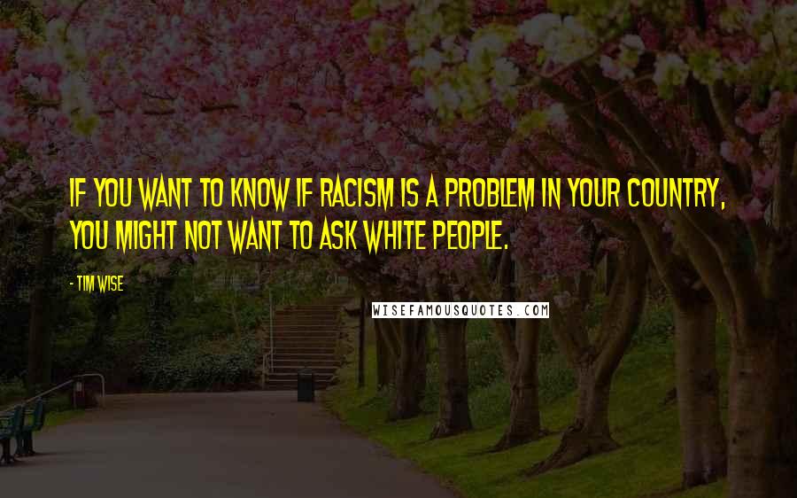 Tim Wise quotes: If you want to know if racism is a problem in your country, you might not want to ask white people.