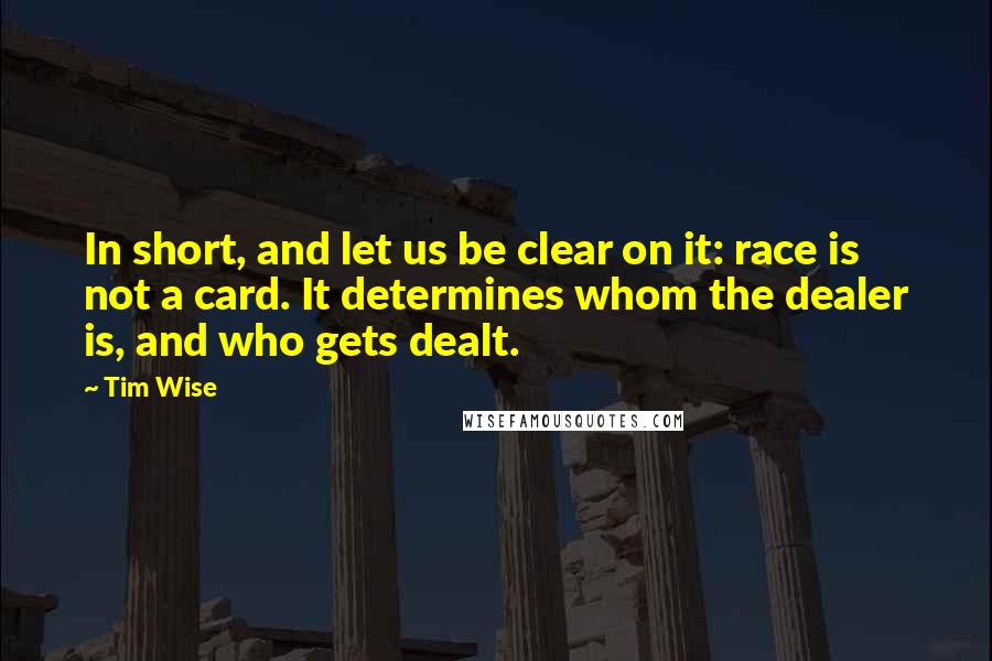 Tim Wise quotes: In short, and let us be clear on it: race is not a card. It determines whom the dealer is, and who gets dealt.