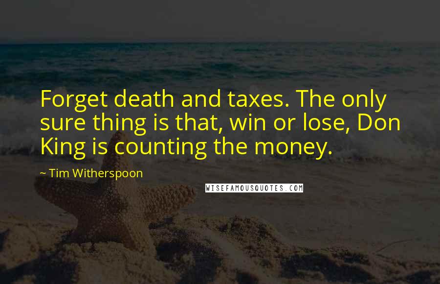 Tim Witherspoon quotes: Forget death and taxes. The only sure thing is that, win or lose, Don King is counting the money.