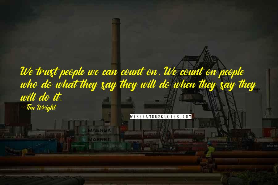 Tim Wright quotes: We trust people we can count on. We count on people who do what they say they will do when they say they will do it.