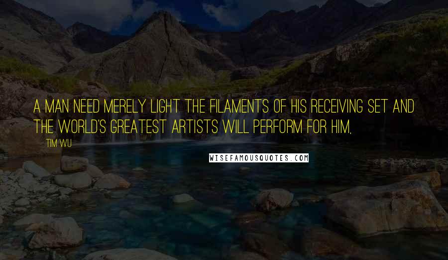 Tim Wu quotes: A man need merely light the filaments of his receiving set and the world's greatest artists will perform for him,