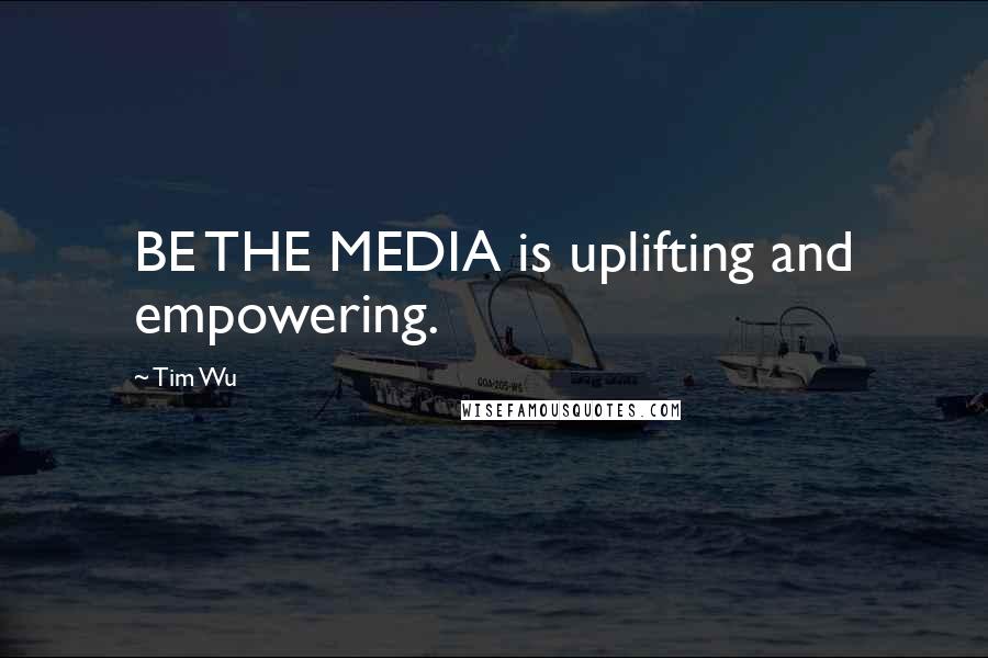 Tim Wu quotes: BE THE MEDIA is uplifting and empowering.