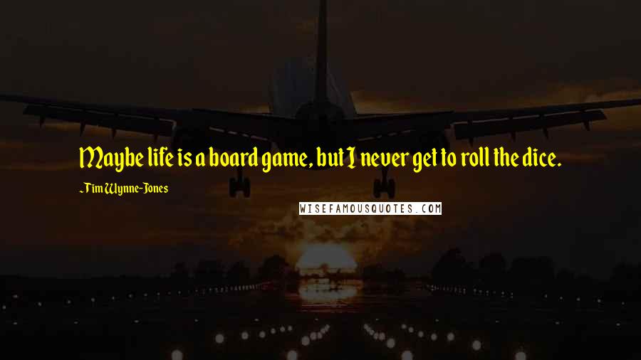 Tim Wynne-Jones quotes: Maybe life is a board game, but I never get to roll the dice.