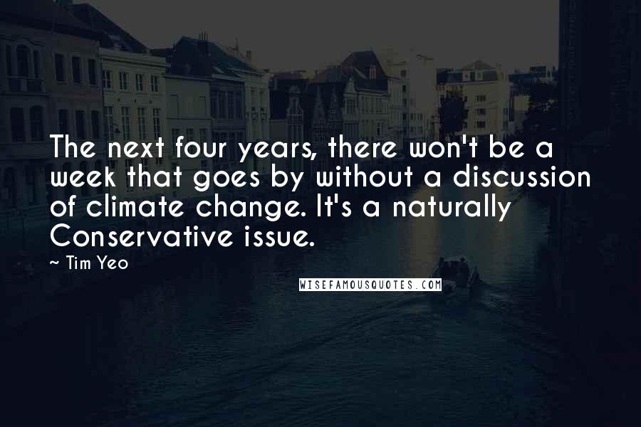 Tim Yeo quotes: The next four years, there won't be a week that goes by without a discussion of climate change. It's a naturally Conservative issue.