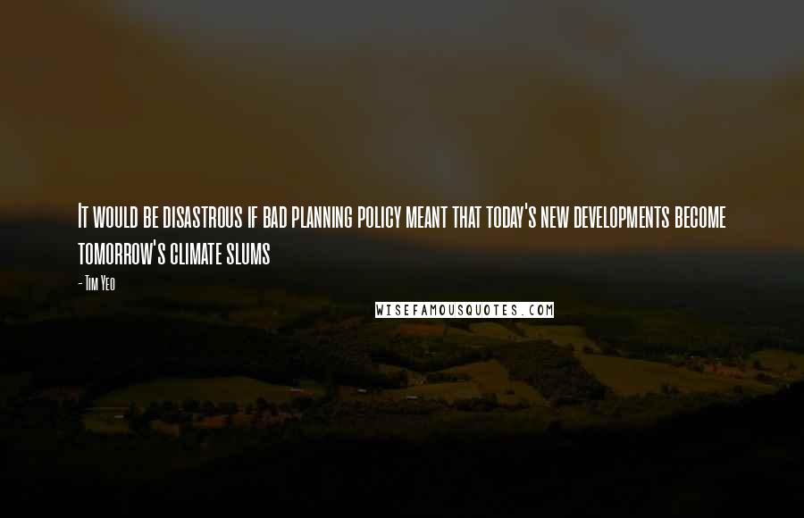 Tim Yeo quotes: It would be disastrous if bad planning policy meant that today's new developments become tomorrow's climate slums
