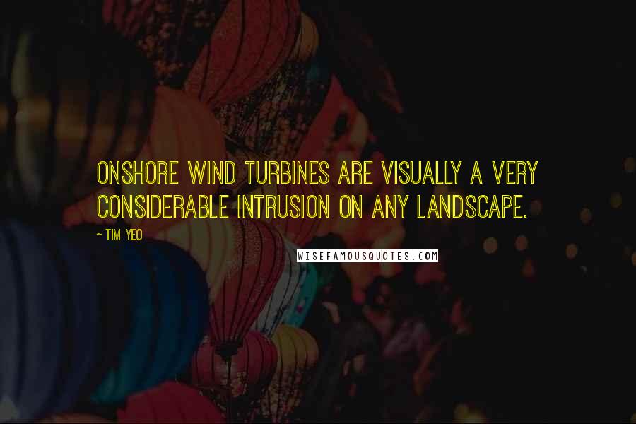 Tim Yeo quotes: Onshore wind turbines are visually a very considerable intrusion on any landscape.