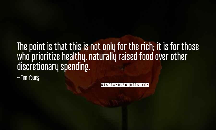 Tim Young quotes: The point is that this is not only for the rich; it is for those who prioritize healthy, naturally raised food over other discretionary spending.