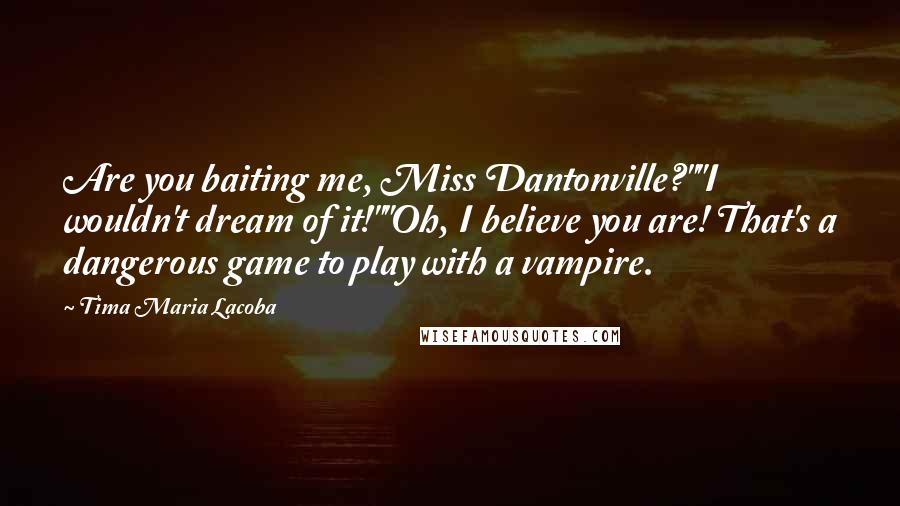 Tima Maria Lacoba quotes: Are you baiting me, Miss Dantonville?""I wouldn't dream of it!""Oh, I believe you are! That's a dangerous game to play with a vampire.