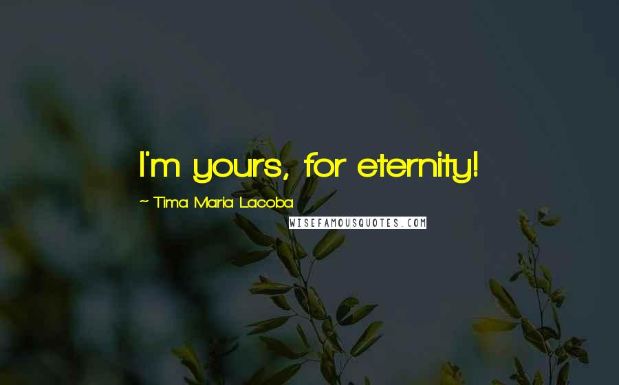 Tima Maria Lacoba quotes: I'm yours, for eternity!