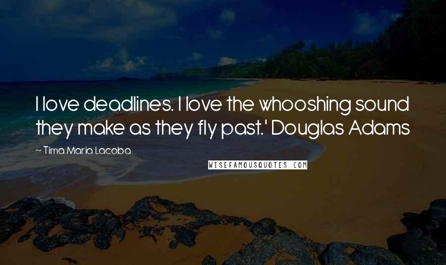 Tima Maria Lacoba quotes: I love deadlines. I love the whooshing sound they make as they fly past.' Douglas Adams