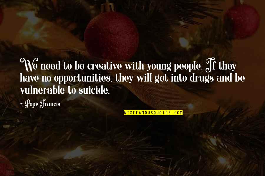 Timaeustestified Quotes By Pope Francis: We need to be creative with young people.
