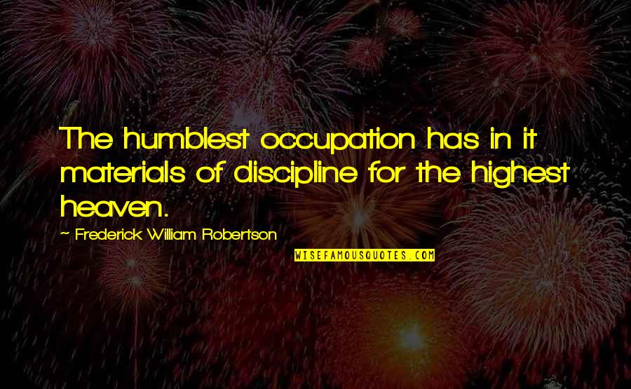 Timah Putih Quotes By Frederick William Robertson: The humblest occupation has in it materials of Timah Putih Quotes By Frederick William Robertson: The humblest occupation has in it materials of
