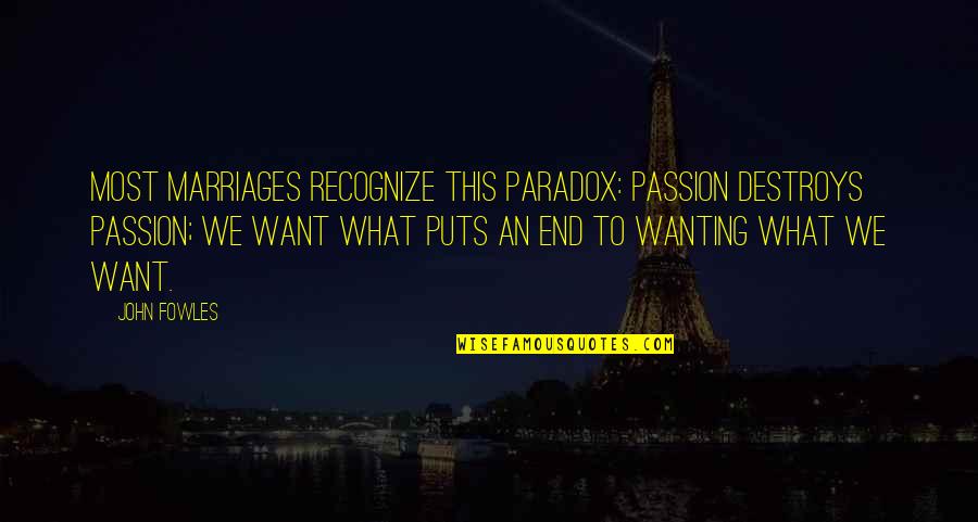 Timahoe County Quotes By John Fowles: Most marriages recognize this paradox: Passion destroys passion; Timahoe County Quotes By John Fowles: Most marriages recognize this paradox: Passion destroys passion;