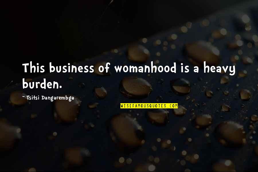 Timarcus Simpson Quotes By Tsitsi Dangarembga: This business of womanhood is a heavy burden.