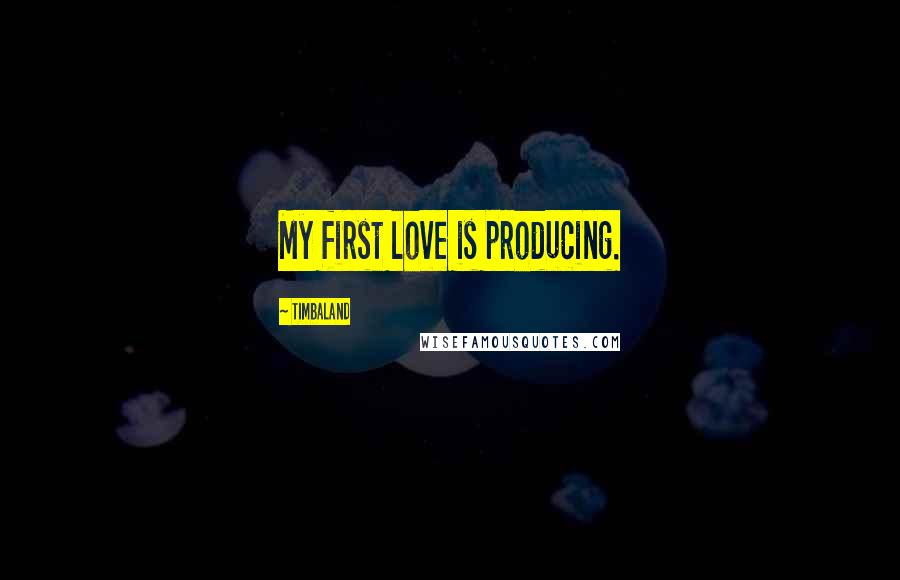 Timbaland quotes: My first love is producing.