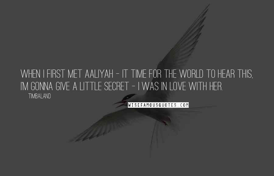 Timbaland quotes: When I first met Aaliyah - it time for the world to hear this, I'm gonna give a little secret - I was in love with her. Timbaland quotes: When I first met Aaliyah - it time for the world to hear this, I'm gonna give a little secret - I was in love with her.