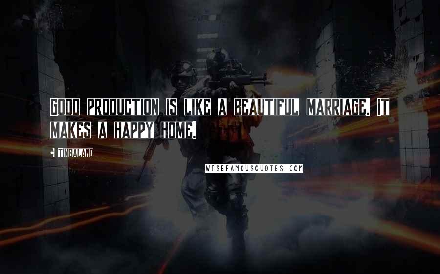 Timbaland quotes: Good production is like a beautiful marriage. It makes a happy home.