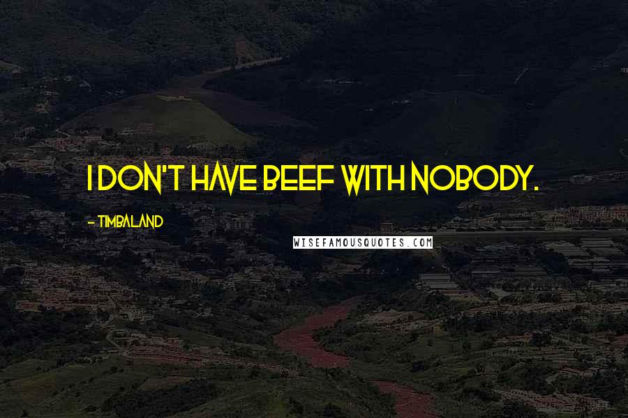 Timbaland quotes: I don't have beef with nobody.