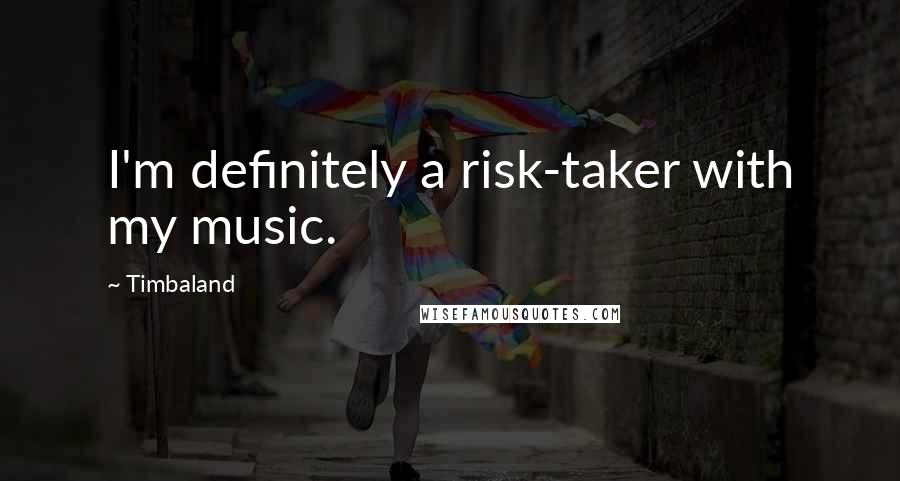 Timbaland quotes: I'm definitely a risk-taker with my music.