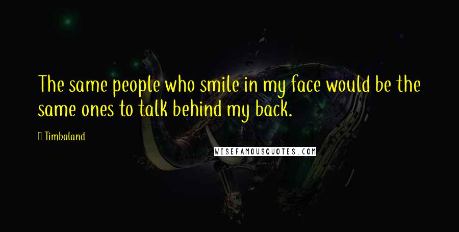 Timbaland quotes: The same people who smile in my face would be the same ones to talk behind my back.