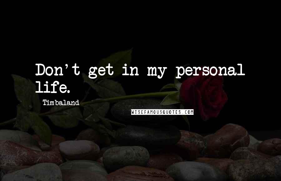 Timbaland quotes: Don't get in my personal life.