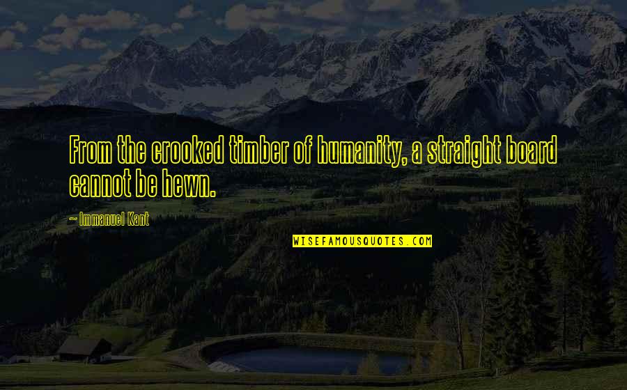 Timber Quotes By Immanuel Kant: From the crooked timber of humanity, a straight
