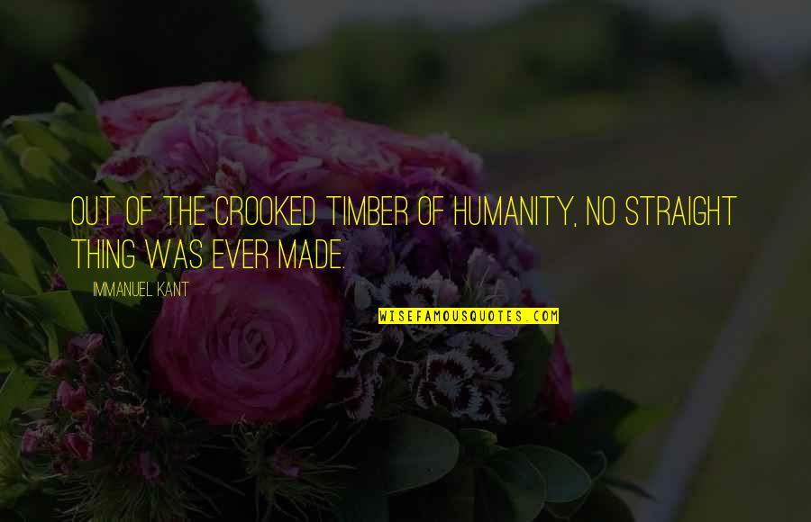 Timber Quotes By Immanuel Kant: Out of the crooked timber of humanity, no