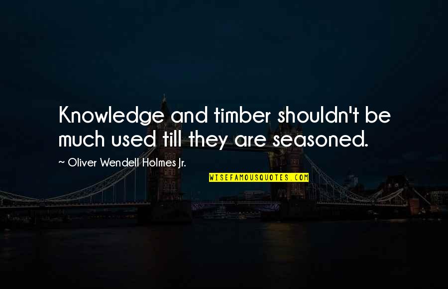 Timber Quotes By Oliver Wendell Holmes Jr.: Knowledge and timber shouldn't be much used till