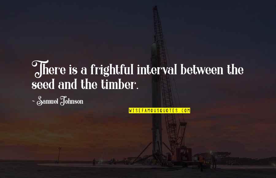 Timber Quotes By Samuel Johnson: There is a frightful interval between the seed