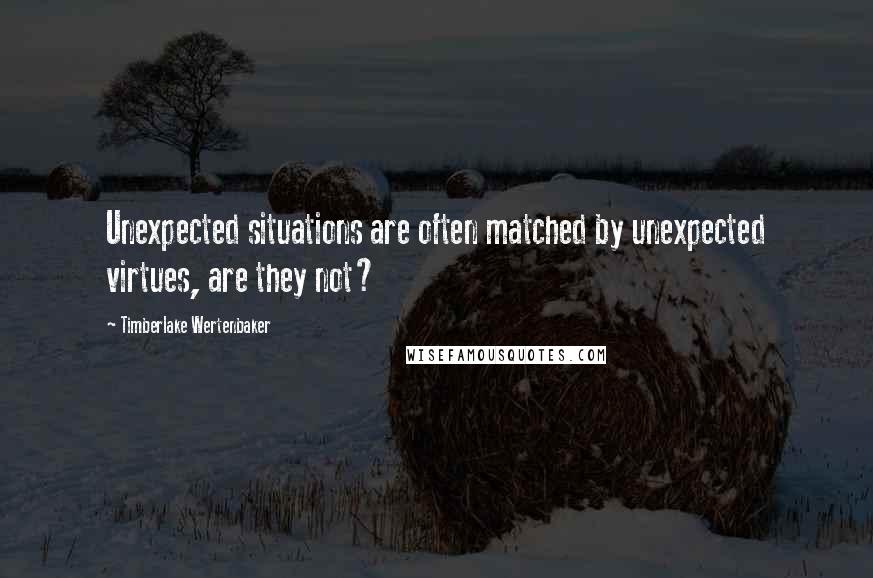 Timberlake Wertenbaker quotes: Unexpected situations are often matched by unexpected virtues, are they not?
