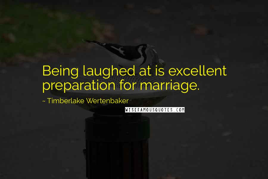 Timberlake Wertenbaker quotes: Being laughed at is excellent preparation for marriage.