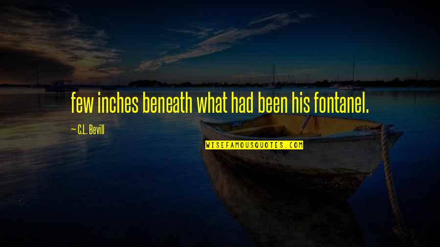Timberlake Wertenbaker Quotes By C.L. Bevill: few inches beneath what had been his fontanel. Timberlake Wertenbaker Quotes By C.L. Bevill: few inches beneath what had been his fontanel.