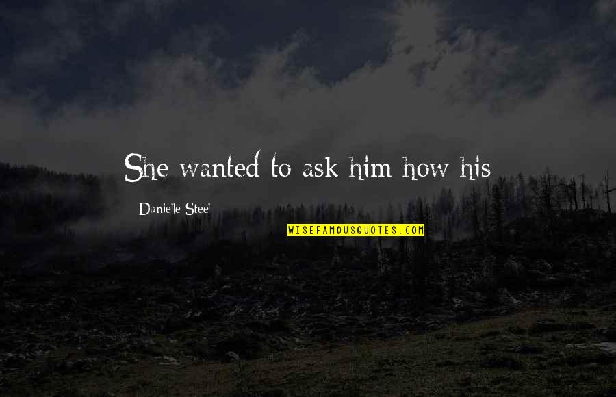 Timberlake Wertenbaker Quotes By Danielle Steel: She wanted to ask him how his