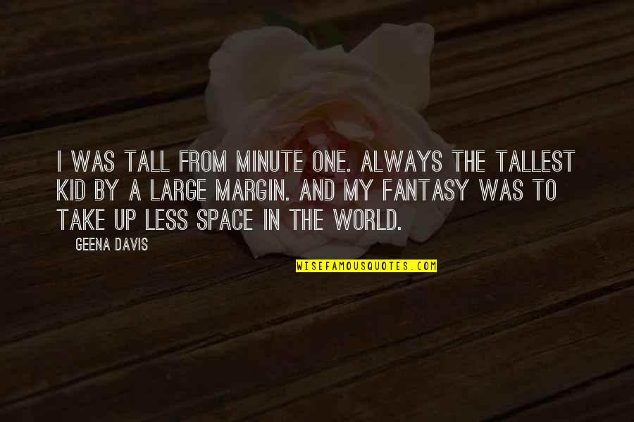 Timberlake Wertenbaker Quotes By Geena Davis: I was tall from minute one. Always the Timberlake Wertenbaker Quotes By Geena Davis: I was tall from minute one. Always the