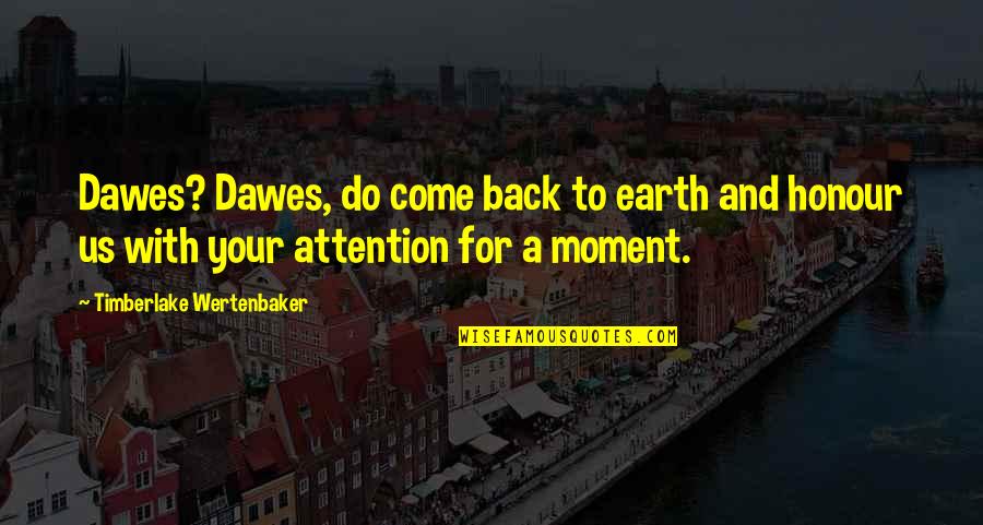 Timberlake Wertenbaker Quotes By Timberlake Wertenbaker: Dawes? Dawes, do come back to earth and Timberlake Wertenbaker Quotes By Timberlake Wertenbaker: Dawes? Dawes, do come back to earth and