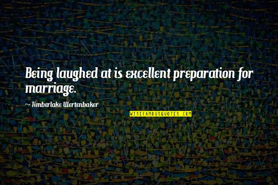 Timberlake Wertenbaker Quotes By Timberlake Wertenbaker: Being laughed at is excellent preparation for marriage. Timberlake Wertenbaker Quotes By Timberlake Wertenbaker: Being laughed at is excellent preparation for marriage.