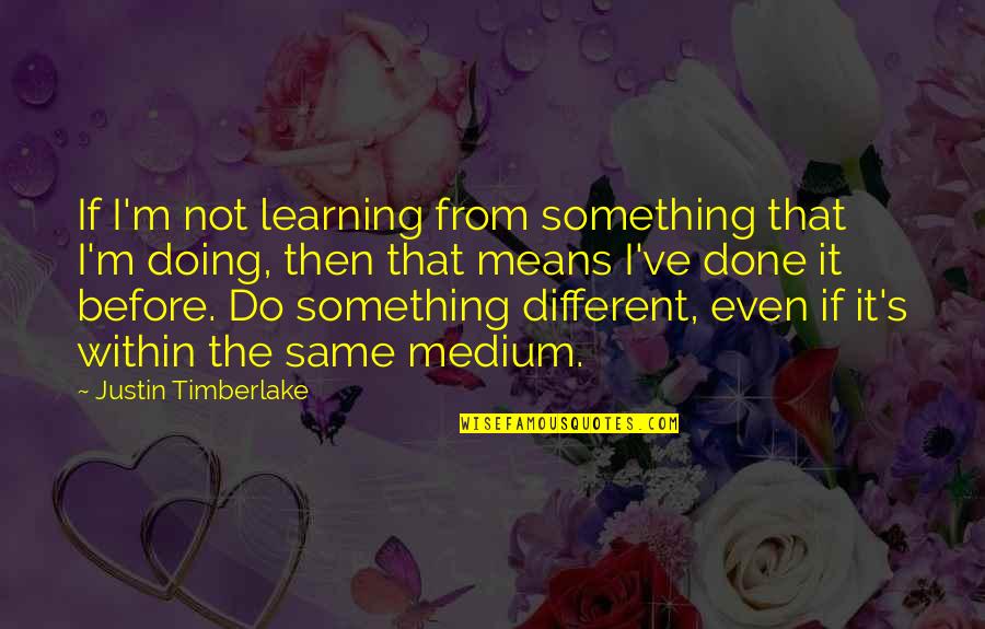 Timberlake's Quotes By Justin Timberlake: If I'm not learning from something that I'm